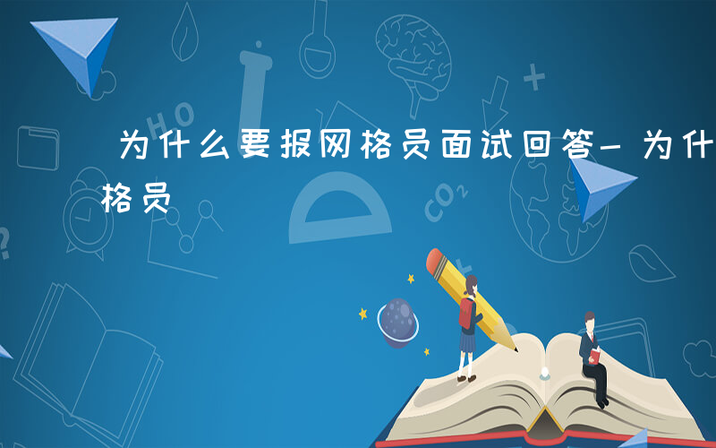 为什么要报网格员面试回答-为什么 要报网格员